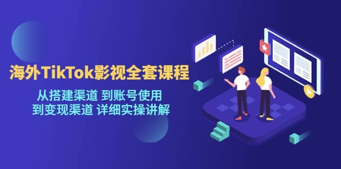 海外TikTok/影视全套课程，从搭建渠道 到账号使用 到变现渠道 详细实操讲解-梓川副业网-中创网、冒泡论坛优质付费教程和副业创业项目大全