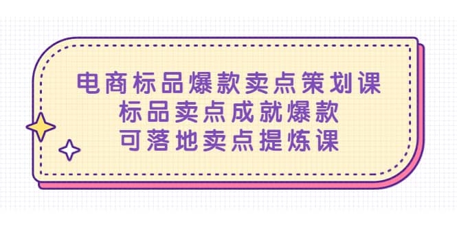 电商标品爆款卖点策划课，标品卖点成就爆款，可落地卖点提炼课-梓川副业网-中创网、冒泡论坛优质付费教程和副业创业项目大全