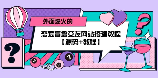 外面爆火的恋爱盲盒交友网站搭建教程【源码+教程】-梓川副业网-中创网、冒泡论坛优质付费教程和副业创业项目大全