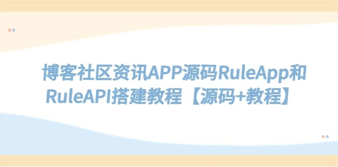 博客社区资讯APP源码RuleApp和RuleAPI搭建教程【源码+教程】-梓川副业网-中创网、冒泡论坛优质付费教程和副业创业项目大全