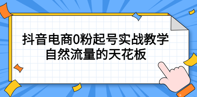 4月最新线上课，抖音电商0粉起号实战教学，自然流量的天花板-梓川副业网-中创网、冒泡论坛优质付费教程和副业创业项目大全