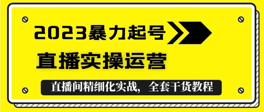 2023暴力起号+直播实操运营，全套直播间精细化实战，全套干货教程！-梓川副业网-中创网、冒泡论坛优质付费教程和副业创业项目大全