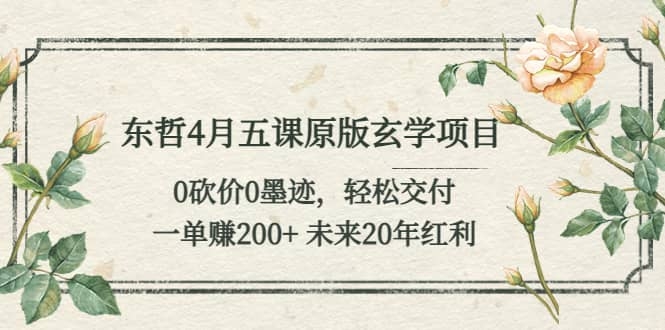 东哲4月五课原版玄学项目：0砍价0墨迹 轻松交付 一单赚200+未来20年红利-梓川副业网-中创网、冒泡论坛优质付费教程和副业创业项目大全