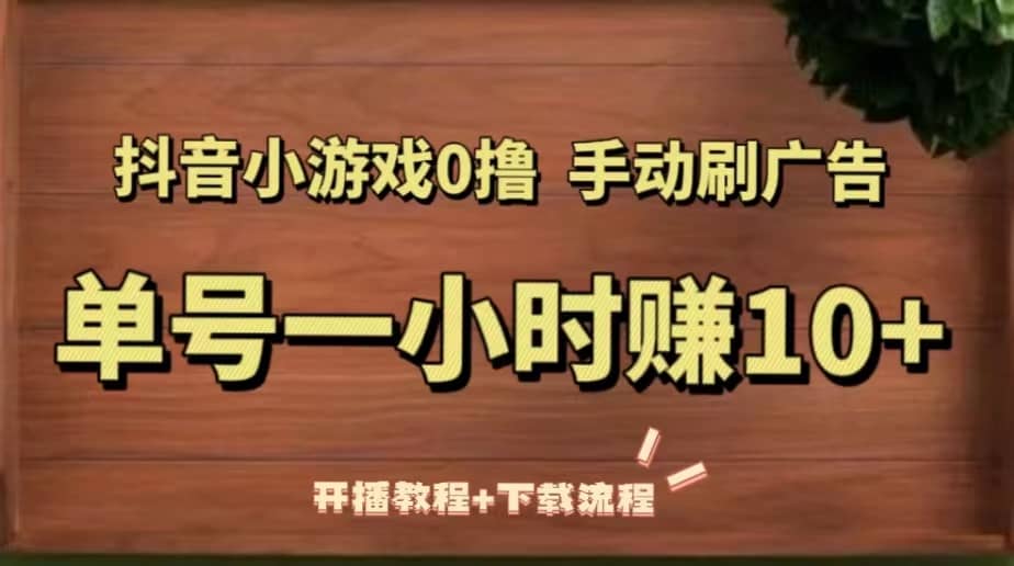 抖音小游戏0撸手动刷广告（开播教程+下载流程）-梓川副业网-中创网、冒泡论坛优质付费教程和副业创业项目大全