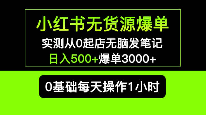 小红书无货源爆单 实测从0起店无脑发笔记爆单3000+长期项目可多店-梓川副业网-中创网、冒泡论坛优质付费教程和副业创业项目大全