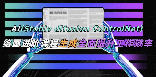 AI（stable difusion ControlNet）绘画进阶课程 办公场景 全面提升工作效率-梓川副业网-中创网、冒泡论坛优质付费教程和副业创业项目大全