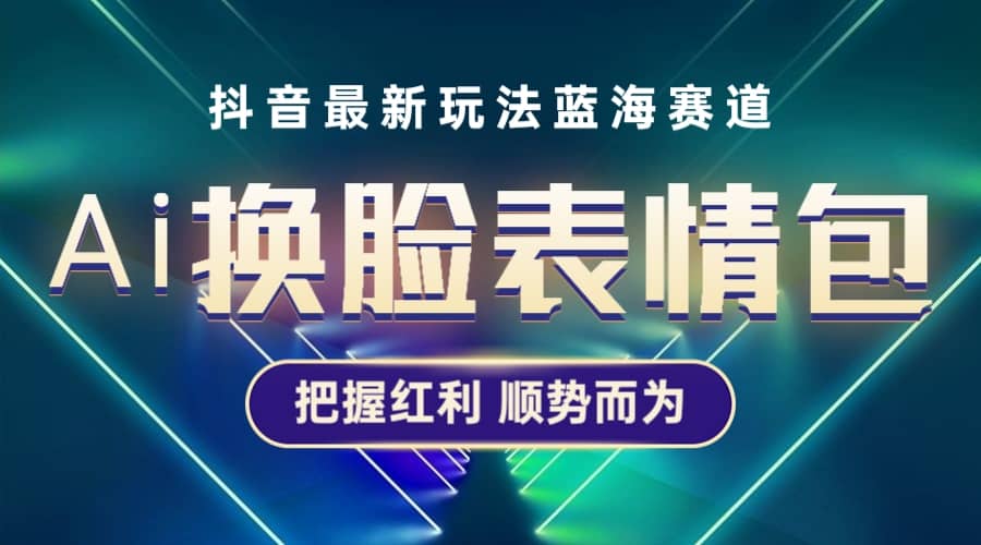 抖音AI换脸表情包小程序变现最新玩法，单条视频变现1万+普通人也能轻松玩转-梓川副业网-中创网、冒泡论坛优质付费教程和副业创业项目大全