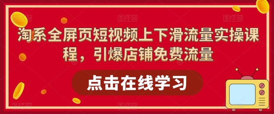 淘系-全屏页短视频上下滑流量实操课程，引爆店铺免费流量（87节视频课）-梓川副业网-中创网、冒泡论坛优质付费教程和副业创业项目大全