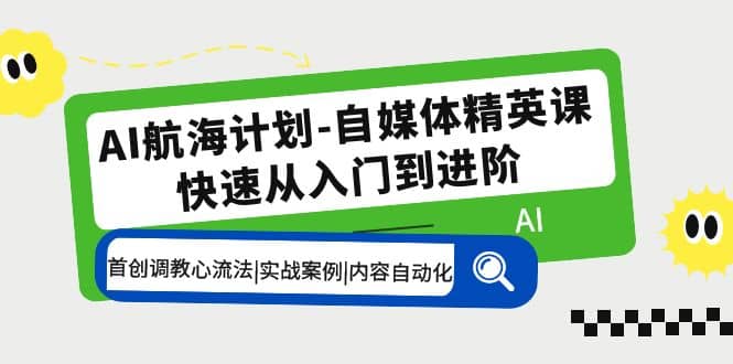 AI航海计划-自媒体精英课 入门到进阶 首创调教心流法|实战案例|内容自动化-梓川副业网-中创网、冒泡论坛优质付费教程和副业创业项目大全