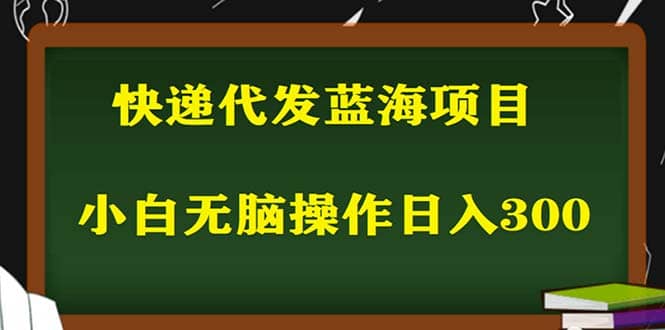 2023最新蓝海快递代发项目，小白零成本照抄-梓川副业网-中创网、冒泡论坛优质付费教程和副业创业项目大全