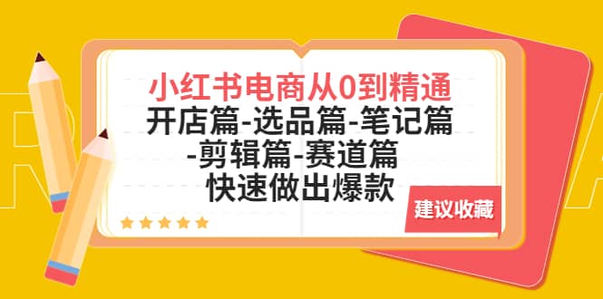 小红书电商从0到精通：开店篇-选品篇-笔记篇-剪辑篇-赛道篇 快速做出爆款-梓川副业网-中创网、冒泡论坛优质付费教程和副业创业项目大全