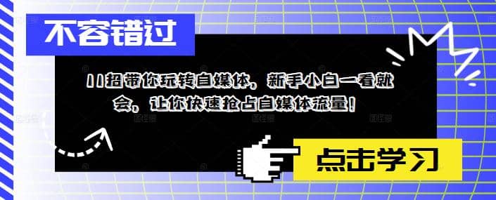 11招带你玩转自媒体，新手小白一看就会，让你快速抢占自媒体流量-梓川副业网-中创网、冒泡论坛优质付费教程和副业创业项目大全