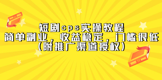 短剧cps实操教程，简单副业，收益稳定，门槛很低（附推广渠道授权）-梓川副业网-中创网、冒泡论坛优质付费教程和副业创业项目大全