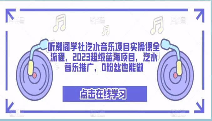 听潮阁学社汽水音乐项目实操课全流程，2023超级蓝海项目，汽水音乐推广，0粉丝也能做-梓川副业网-中创网、冒泡论坛优质付费教程和副业创业项目大全