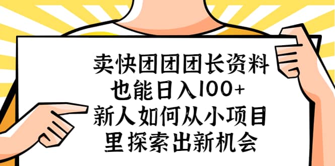 卖快团团团长资料也能日入100+ 新人如何从小项目里探索出新机会-梓川副业网-中创网、冒泡论坛优质付费教程和副业创业项目大全