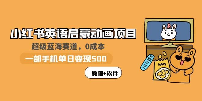 小红书英语启蒙动画项目：蓝海赛道 0成本，一部手机日入500 （教程 资源）-梓川副业网-中创网、冒泡论坛优质付费教程和副业创业项目大全