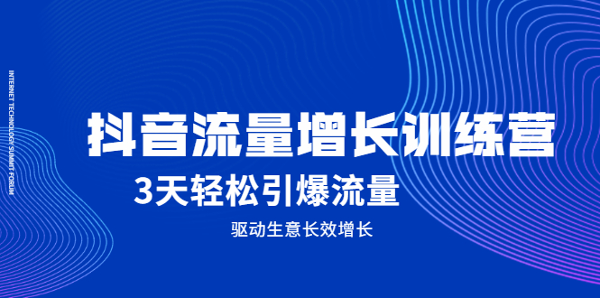 抖音流量增长训练营，3天轻松引爆流量，驱动生意长效增长-梓川副业网-中创网、冒泡论坛优质付费教程和副业创业项目大全