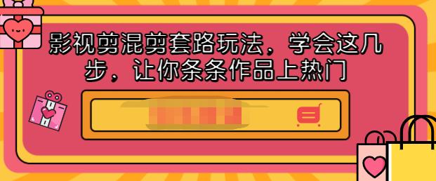 影视剪混剪套路玩法，学会这几步，让你条条作品上热门【视频课程】-梓川副业网-中创网、冒泡论坛优质付费教程和副业创业项目大全