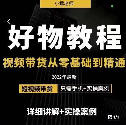 小猛好物分享专业实操课，短视频带货从零基础到精通，详细讲解 实操案-梓川副业网-中创网、冒泡论坛优质付费教程和副业创业项目大全