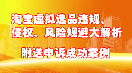 淘宝虚拟选品违规、侵权、风险规避大解析，附送申诉成功案例！-梓川副业网-中创网、冒泡论坛优质付费教程和副业创业项目大全