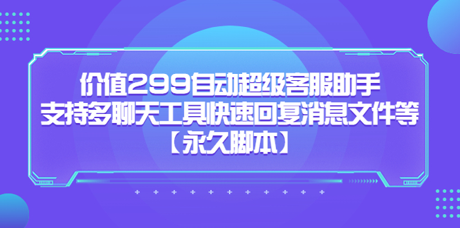 价值299自动超级客服助手，支持多聊天工具快速回复消息文件等-梓川副业网-中创网、冒泡论坛优质付费教程和副业创业项目大全