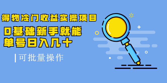 得物冷门收益实操项目教程，0基础新手就能单号日入几十，可批量操作【视频课程】-梓川副业网-中创网、冒泡论坛优质付费教程和副业创业项目大全