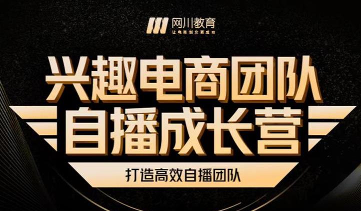 兴趣电商团队自播成长营，解密直播流量获取承接放大的核心密码-梓川副业网-中创网、冒泡论坛优质付费教程和副业创业项目大全