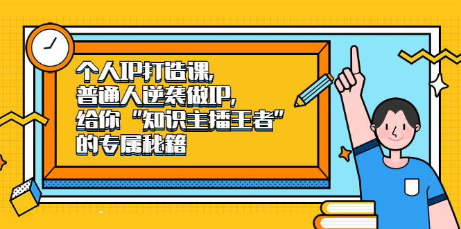 个人IP打造课，普通人逆袭做IP，给你“知识主播王者”的专属秘籍-梓川副业网-中创网、冒泡论坛优质付费教程和副业创业项目大全