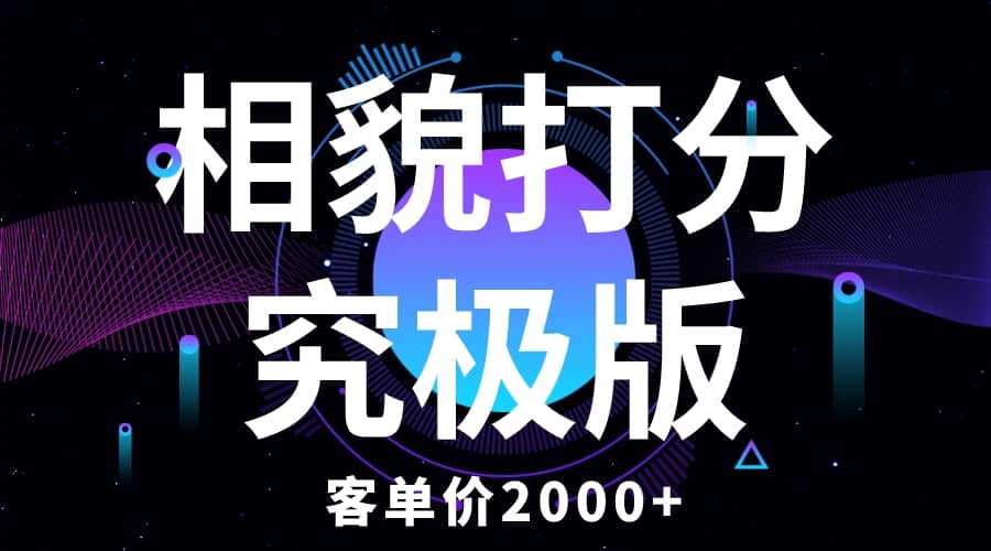 相貌打分究极版，客单价2000 纯新手小白就可操作的项目-梓川副业网-中创网、冒泡论坛优质付费教程和副业创业项目大全