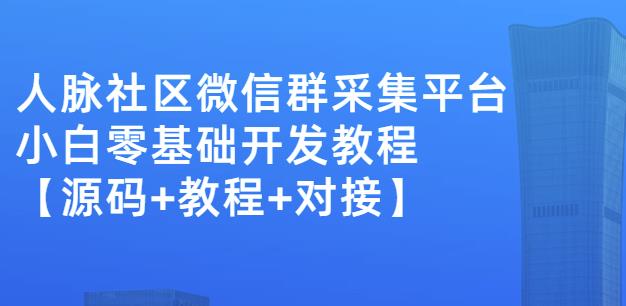 外面卖1000的人脉社区微信群采集平台小白0基础开发教程【源码 教程 对接】-梓川副业网-中创网、冒泡论坛优质付费教程和副业创业项目大全