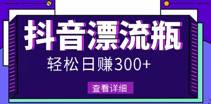 最新抖音漂流瓶发作品项目，日入300-500元没问题【自带流量热度】-梓川副业网-中创网、冒泡论坛优质付费教程和副业创业项目大全