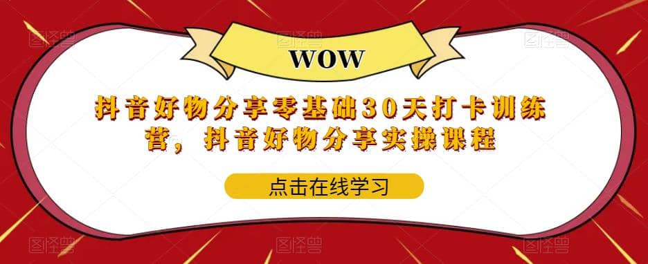 抖音好物分享0基础30天-打卡特训营，抖音好物分享实操课程-梓川副业网-中创网、冒泡论坛优质付费教程和副业创业项目大全