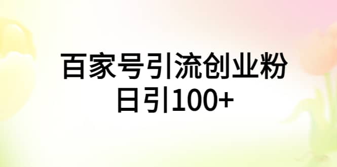 百家号引流创业粉日引100 有手机电脑就可以操作-梓川副业网-中创网、冒泡论坛优质付费教程和副业创业项目大全