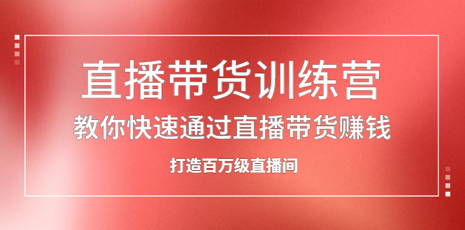 直播带货训练营，教你快速通过直播带货赚钱，打造百万级直播间-梓川副业网-中创网、冒泡论坛优质付费教程和副业创业项目大全