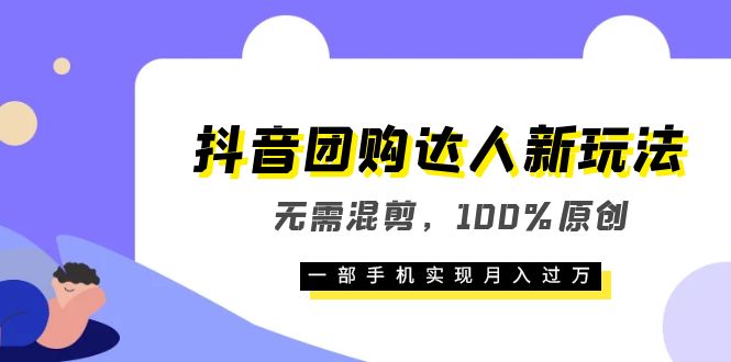 抖音团购达人新玩法，无需混剪，100%原创，一部手机实现月入过万-梓川副业网-中创网、冒泡论坛优质付费教程和副业创业项目大全