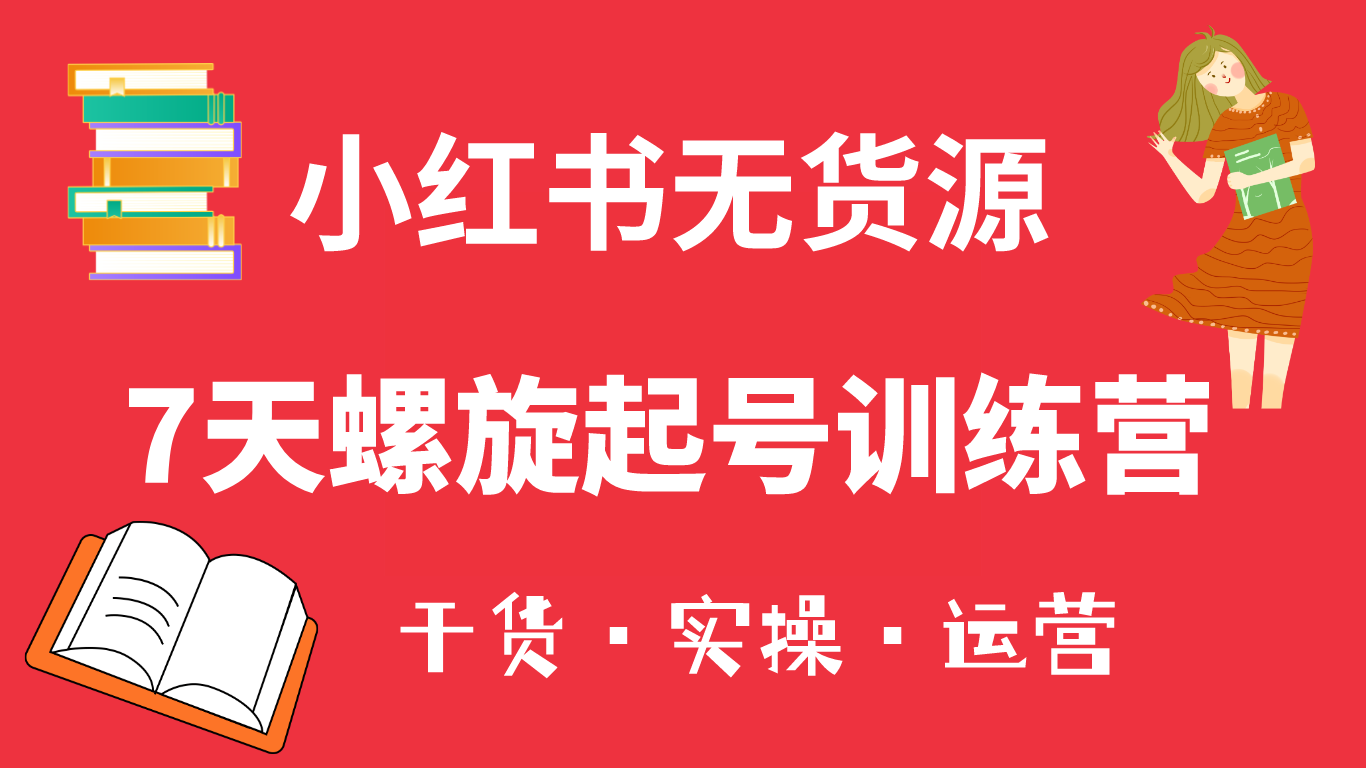 小红书7天螺旋起号训练营，小白也能轻松起店（干货 实操 运营）-梓川副业网-中创网、冒泡论坛优质付费教程和副业创业项目大全