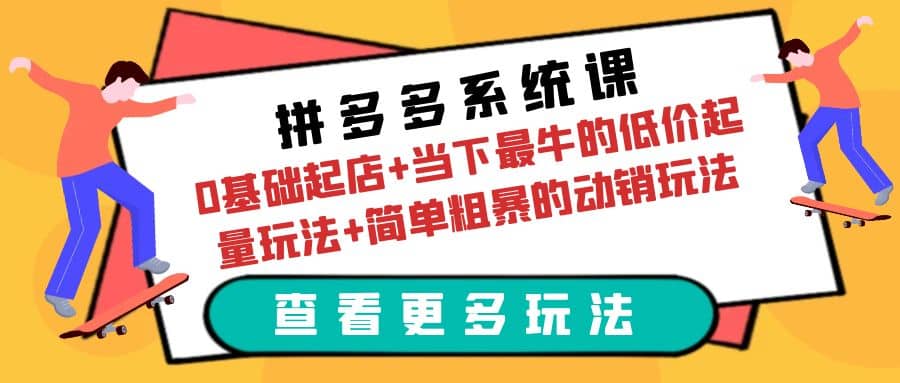 拼多多系统课：0基础起店 当下最牛的低价起量玩法 简单粗暴的动销玩法-梓川副业网-中创网、冒泡论坛优质付费教程和副业创业项目大全