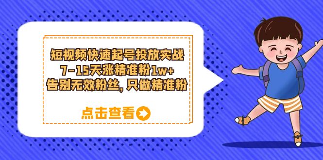 短视频快速起号·投放实战：7-15天涨精准粉1w ，告别无效粉丝，只做精准粉-梓川副业网-中创网、冒泡论坛优质付费教程和副业创业项目大全