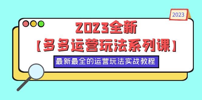 2023全新【多多运营玩法系列课】，最新最全的运营玩法，50节实战教程-梓川副业网-中创网、冒泡论坛优质付费教程和副业创业项目大全