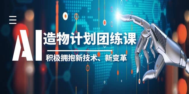 2023AI·造物·计划团练课第一期，积极拥抱新技术、新变革-梓川副业网-中创网、冒泡论坛优质付费教程和副业创业项目大全