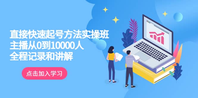 真正的直接快速起号方法实操班：主播从0到10000人的全程记录和讲解-梓川副业网-中创网、冒泡论坛优质付费教程和副业创业项目大全