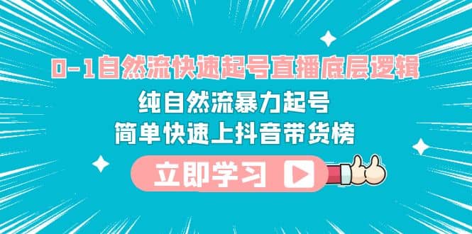 0-1自然流快速起号直播 底层逻辑 纯自然流暴力起号 简单快速上抖音带货榜-梓川副业网-中创网、冒泡论坛优质付费教程和副业创业项目大全