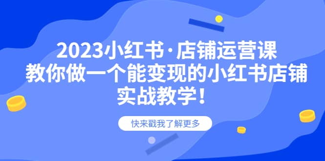 2023小红书·店铺运营课，教你做一个能变现的小红书店铺，20节-实战教学-梓川副业网-中创网、冒泡论坛优质付费教程和副业创业项目大全