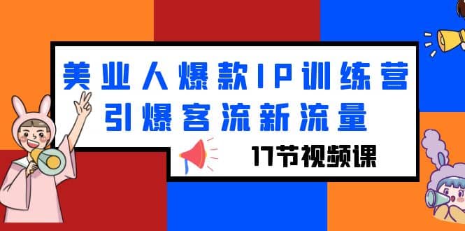 美业人爆款IP训练营，引爆客流新流量（17节视频课）-梓川副业网-中创网、冒泡论坛优质付费教程和副业创业项目大全