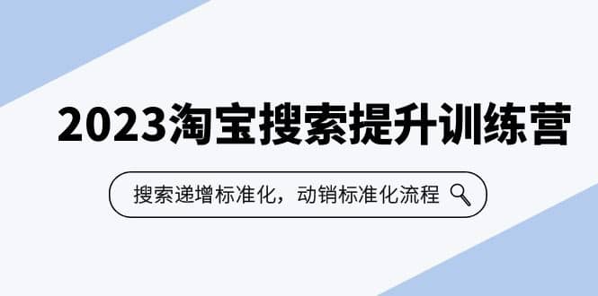 2023淘宝搜索-提升训练营，搜索-递增标准化，动销标准化流程（7节课）-梓川副业网-中创网、冒泡论坛优质付费教程和副业创业项目大全