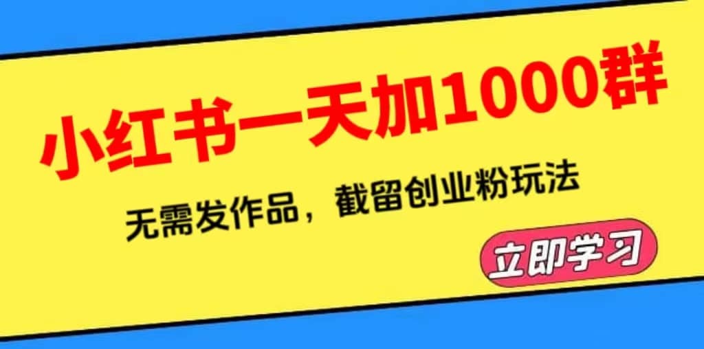 小红书一天加1000群，无需发作品，截留创业粉玩法 （附软件）-梓川副业网-中创网、冒泡论坛优质付费教程和副业创业项目大全