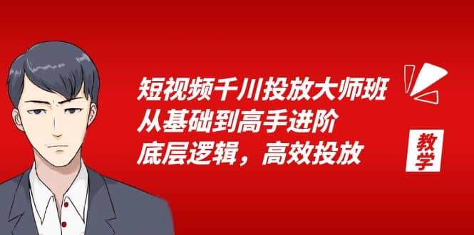 短视频千川投放大师班，从基础到高手进阶，底层逻辑，高效投放（15节）-梓川副业网-中创网、冒泡论坛优质付费教程和副业创业项目大全