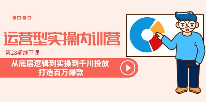 运营型实操内训营-第28期线下课 从底层逻辑到实操到千川投放 打造百万爆款-梓川副业网-中创网、冒泡论坛优质付费教程和副业创业项目大全