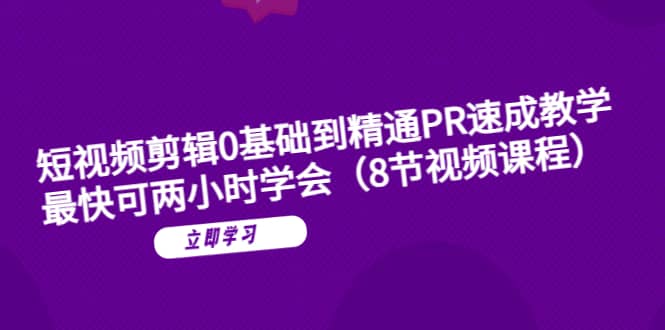 短视频剪辑0基础到精通PR速成教学：最快可两小时学会（8节视频课程）-梓川副业网-中创网、冒泡论坛优质付费教程和副业创业项目大全