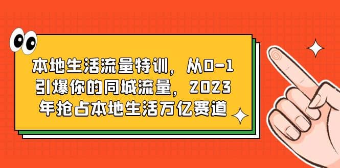 本地生活流量特训，从0-1引爆你的同城流量，2023年抢占本地生活万亿赛道-梓川副业网-中创网、冒泡论坛优质付费教程和副业创业项目大全